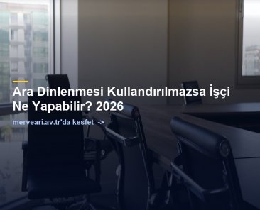 Ara Dinlenmesi Kullandırılmazsa İşçi Ne Yapabilir? 2026 — merveari.av.tr