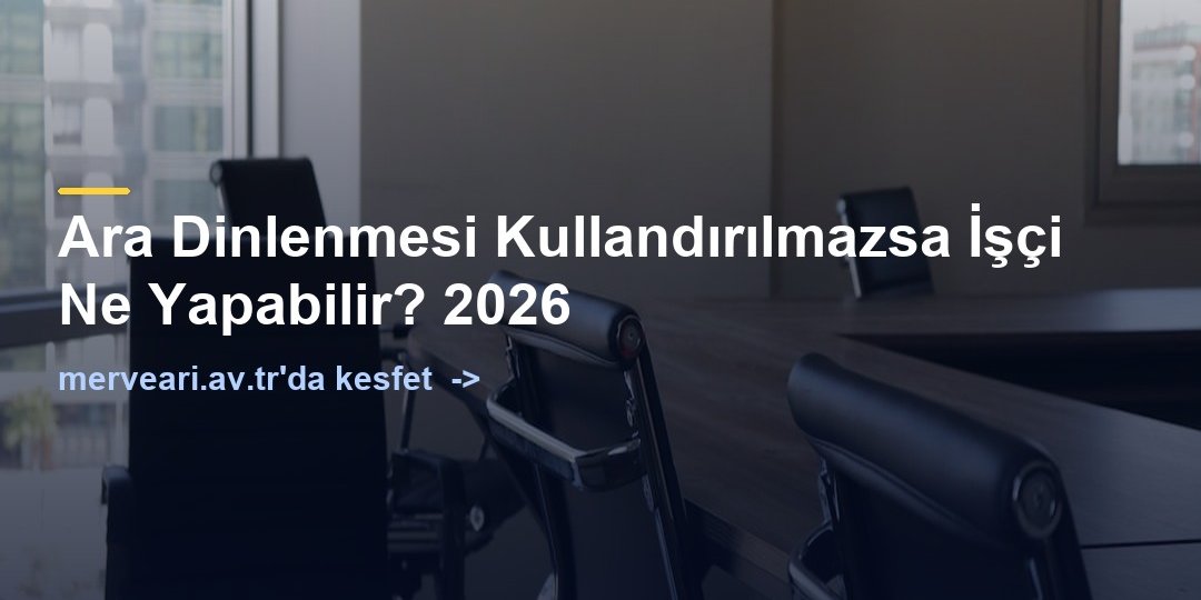 Ara Dinlenmesi Kullandırılmazsa İşçi Ne Yapabilir? 2026 — merveari.av.tr