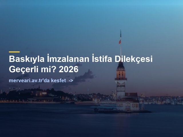 Baskıyla İmzalanan İstifa Dilekçesi Geçerli mi? 2026 — merveari.av.tr