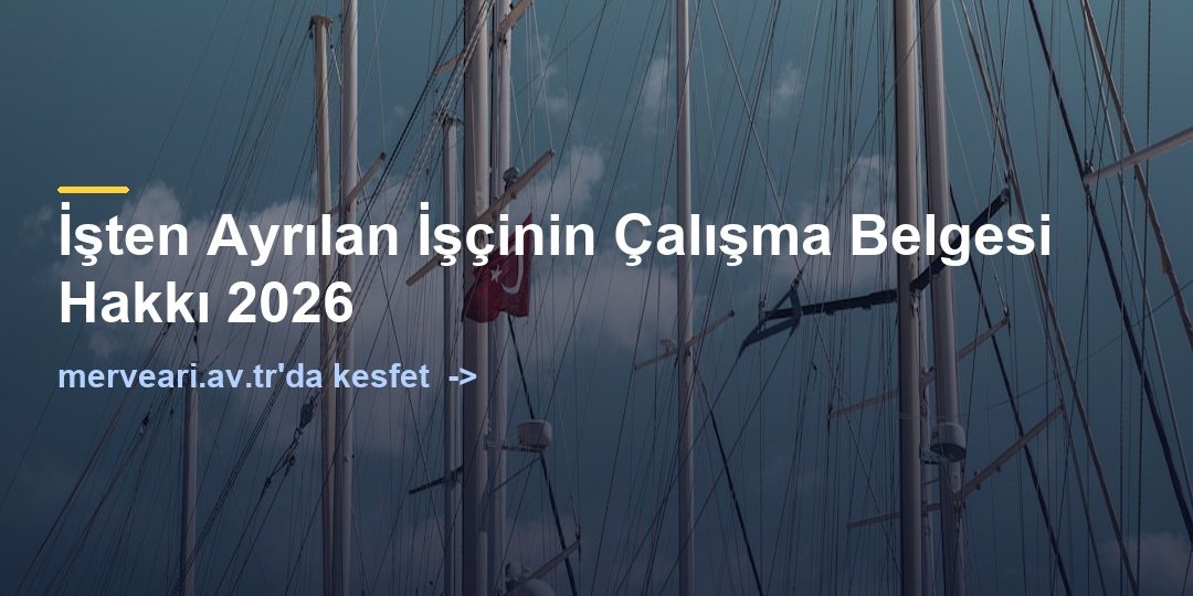 İşten Ayrılan İşçinin Çalışma Belgesi Hakkı 2026 — merveari.av.tr