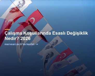 Çalışma Koşullarında Esaslı Değişiklik Nedir? 2026 — merveari.av.tr