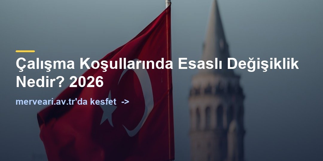 Çalışma Koşullarında Esaslı Değişiklik Nedir? 2026 — merveari.av.tr