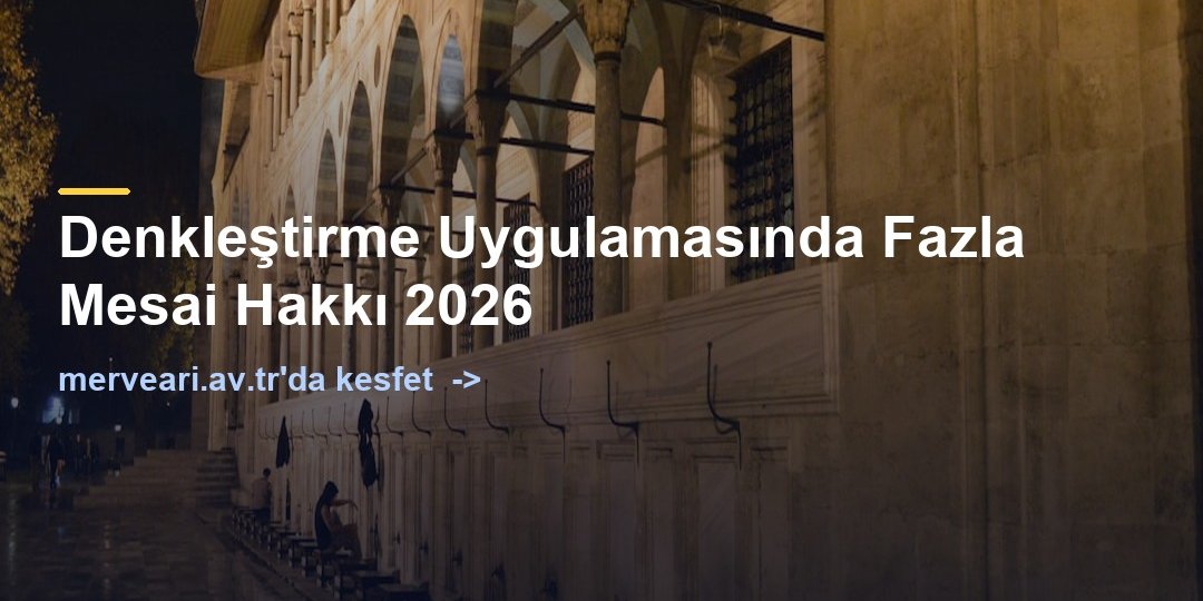 Denkleştirme Uygulamasında Fazla Mesai Hakkı 2026 — merveari.av.tr