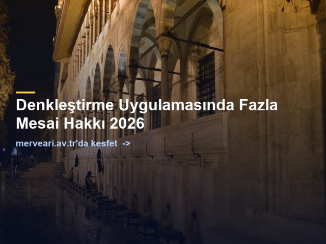 Denkleştirme Uygulamasında Fazla Mesai Hakkı 2026 — merveari.av.tr