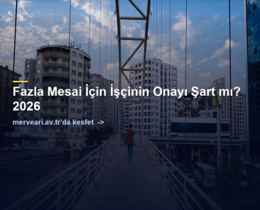 Fazla Mesai İçin İşçinin Onayı Şart mı? 2026 — merveari.av.tr