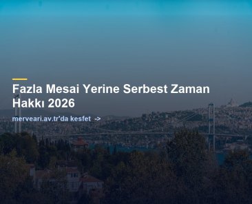 Fazla Mesai Yerine Serbest Zaman Hakkı 2026 — merveari.av.tr