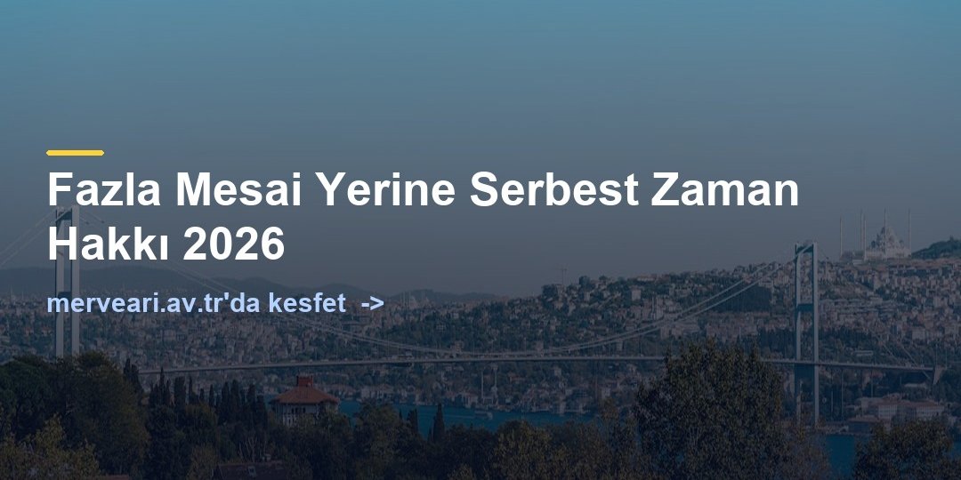 Fazla Mesai Yerine Serbest Zaman Hakkı 2026 — merveari.av.tr