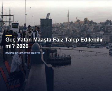 Geç Yatan Maaşta Faiz Talep Edilebilir mi? 2026 — merveari.av.tr