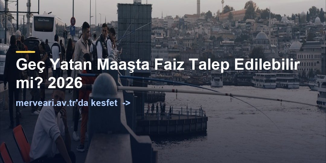 Geç Yatan Maaşta Faiz Talep Edilebilir mi? 2026 — merveari.av.tr