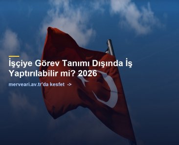 İşçiye Görev Tanımı Dışında İş Yaptırılabilir mi? 2026 — merveari.av.tr