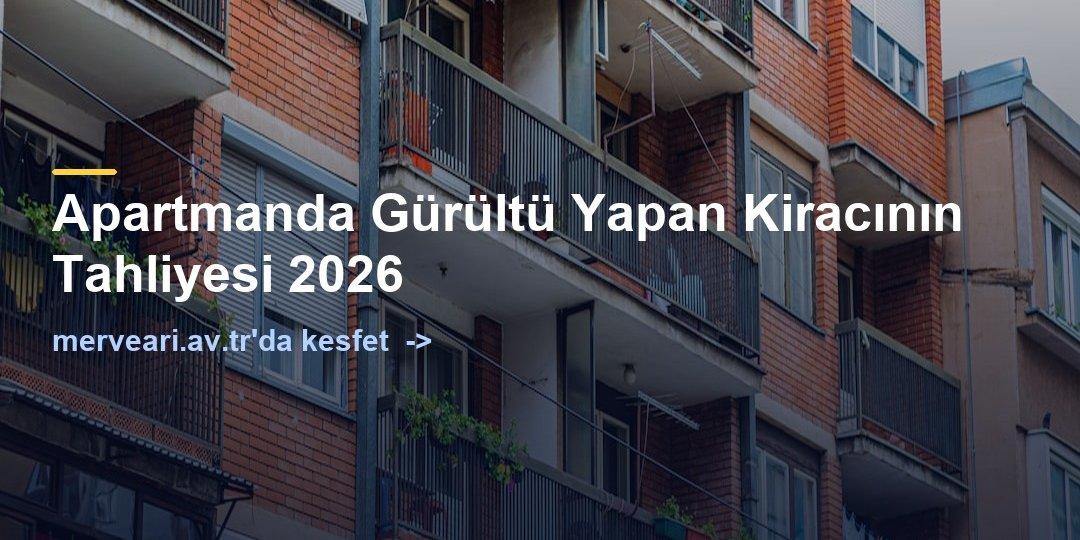 Apartmanda Gürültü Yapan Kiracının Tahliyesi 2026 — merveari.av.tr