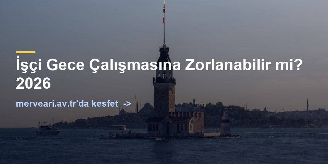 İşçi Gece Çalışmasına Zorlanabilir mi? 2026 — merveari.av.tr