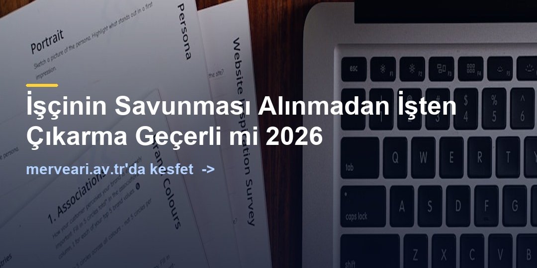 İşçinin Savunması Alınmadan İşten Çıkarma Geçerli mi 2026 — merveari.av.tr