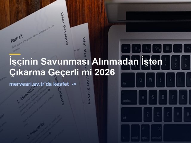 İşçinin Savunması Alınmadan İşten Çıkarma Geçerli mi 2026 — merveari.av.tr