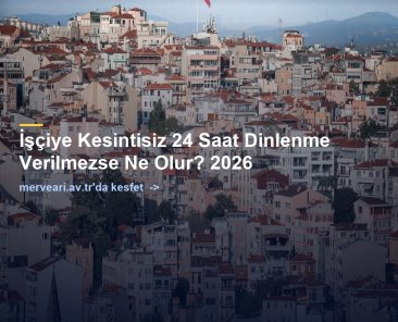 İşçiye Kesintisiz 24 Saat Dinlenme Verilmezse Ne Olur? 2026 — merveari.av.tr