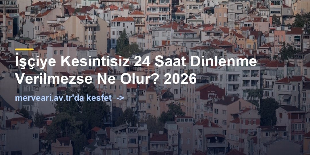 İşçiye Kesintisiz 24 Saat Dinlenme Verilmezse Ne Olur? 2026 — merveari.av.tr