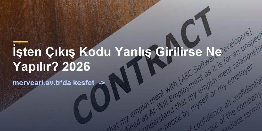 İşten Çıkış Kodu Yanlış Girilirse Ne Yapılır? 2026 — merveari.av.tr