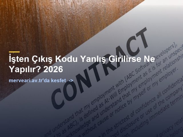 İşten Çıkış Kodu Yanlış Girilirse Ne Yapılır? 2026 — merveari.av.tr