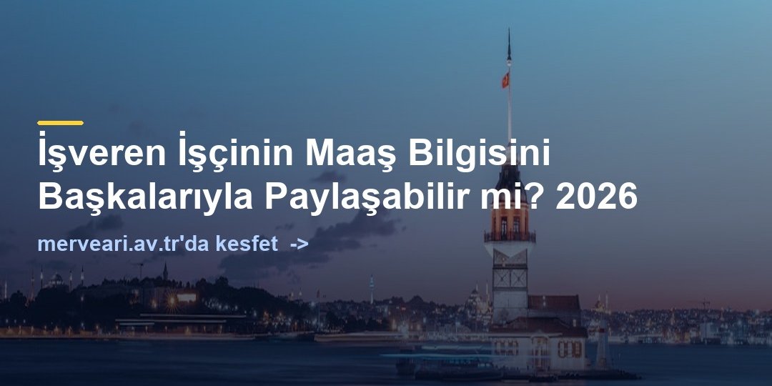 İşveren İşçinin Maaş Bilgisini Başkalarıyla Paylaşabilir mi? 2026 — merveari.av.tr