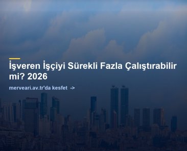 İşveren İşçiyi Sürekli Fazla Çalıştırabilir mi? 2026 — merveari.av.tr