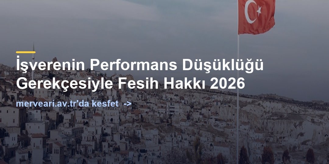 İşverenin Performans Düşüklüğü Gerekçesiyle Fesih Hakkı 2026 — merveari.av.tr