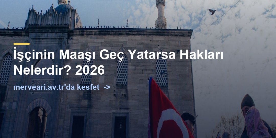 İşçinin Maaşı Geç Yatarsa Hakları Nelerdir? 2026 — merveari.av.tr