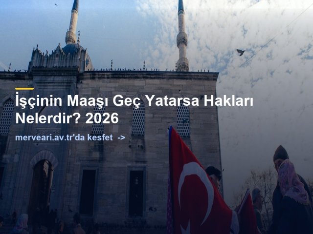 İşçinin Maaşı Geç Yatarsa Hakları Nelerdir? 2026 — merveari.av.tr