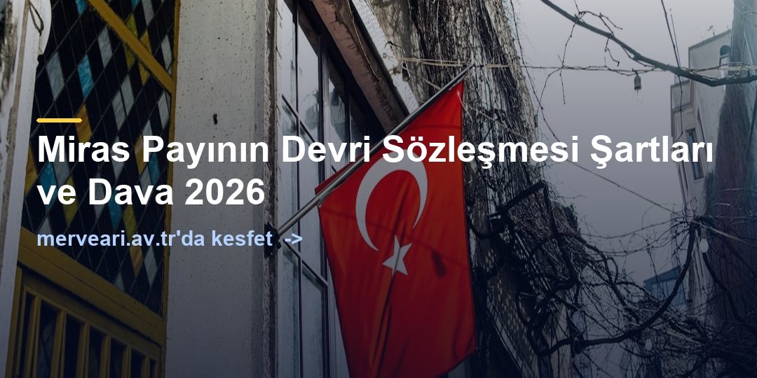 Miras Payının Devri Sözleşmesi Şartları ve Dava 2026 — merveari.av.tr