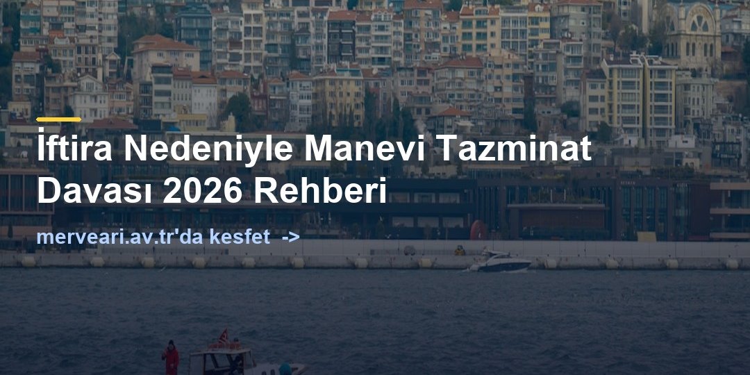İftira Nedeniyle Manevi Tazminat Davası 2026 Rehberi — merveari.av.tr