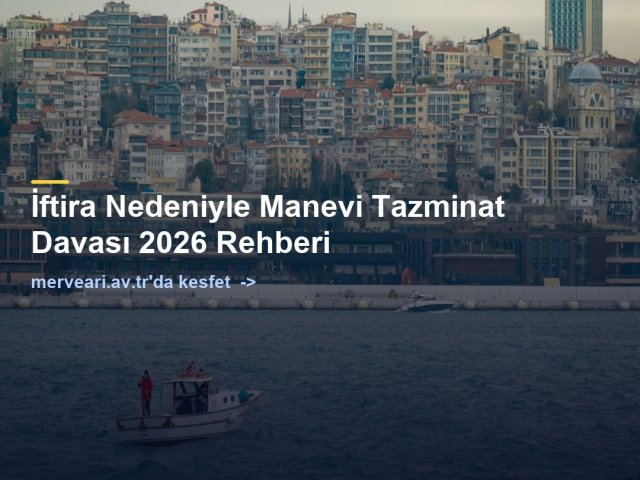 İftira Nedeniyle Manevi Tazminat Davası 2026 Rehberi — merveari.av.tr