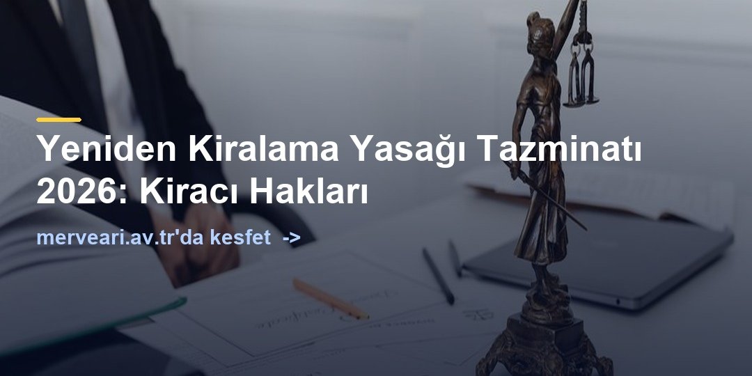 Yeniden Kiralama Yasağı Tazminatı 2026: Kiracı Hakları — merveari.av.tr