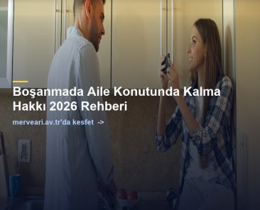 Boşanmada Aile Konutunda Kalma Hakkı 2026 Rehberi — merveari.av.tr