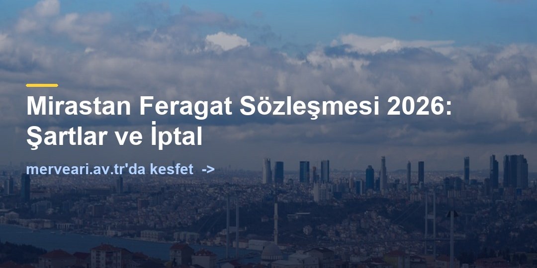 Mirastan Feragat Sözleşmesi 2026: Şartlar ve İptal — merveari.av.tr