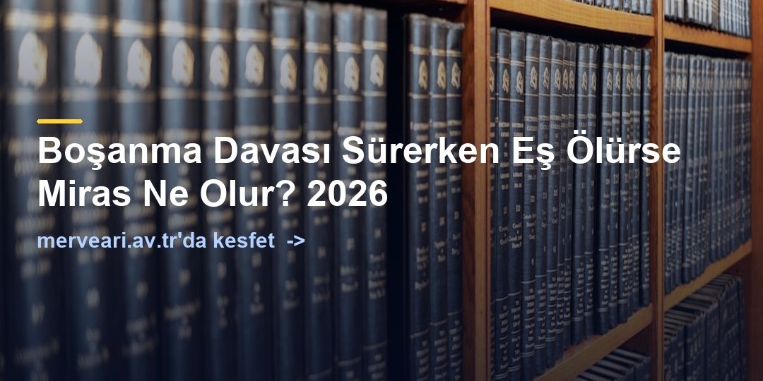 Boşanma Davası Sürerken Eş Ölürse Miras Ne Olur? 2026 — merveari.av.tr