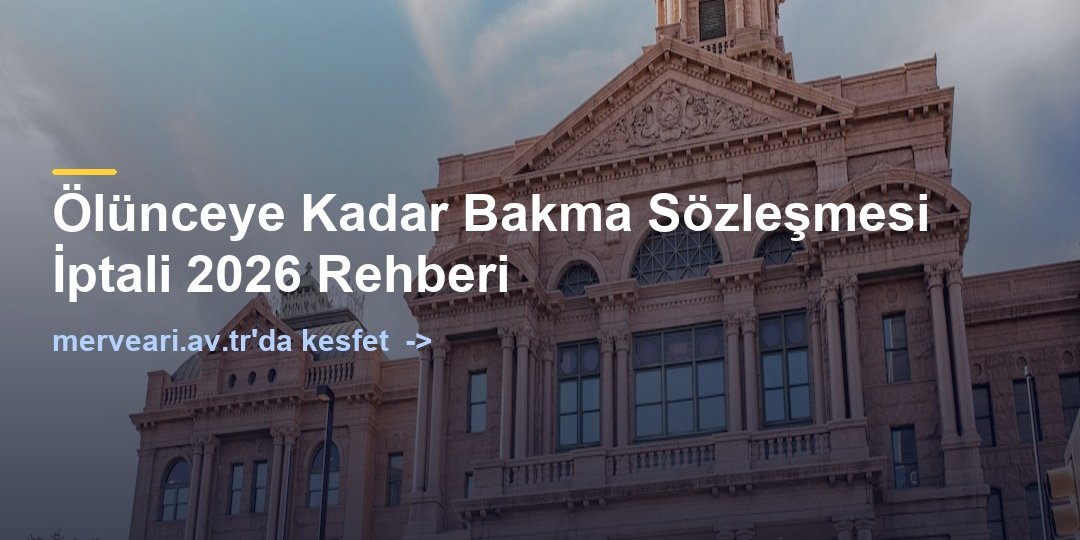 Ölünceye Kadar Bakma Sözleşmesi İptali 2026 Rehberi — merveari.av.tr