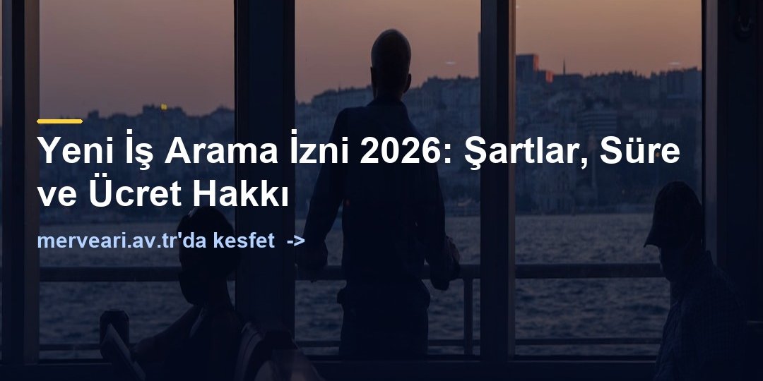 Yeni İş Arama İzni 2026: Şartlar, Süre ve Ücret Hakkı — merveari.av.tr