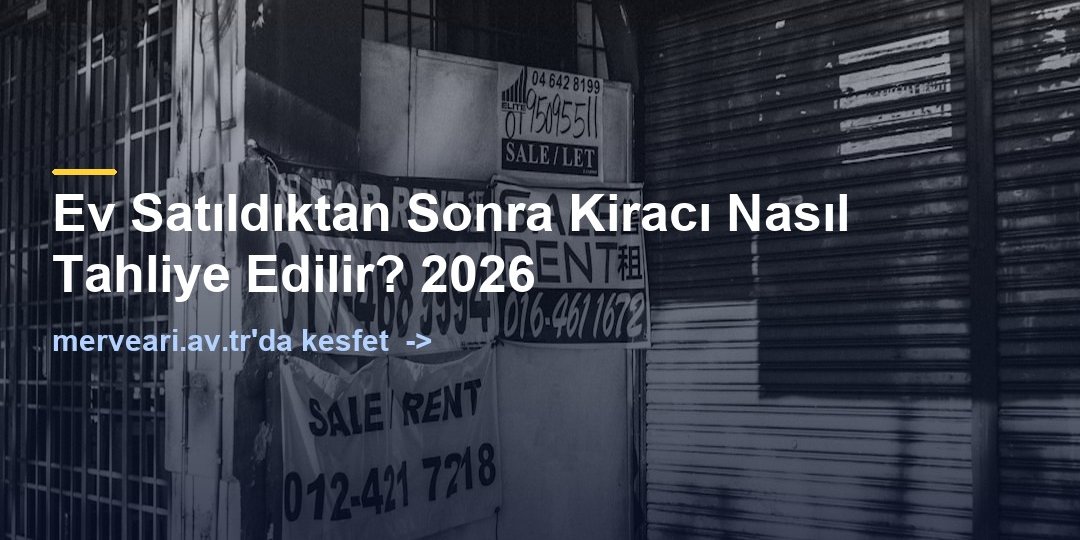 Ev Satıldıktan Sonra Kiracı Nasıl Tahliye Edilir? 2026 — merveari.av.tr