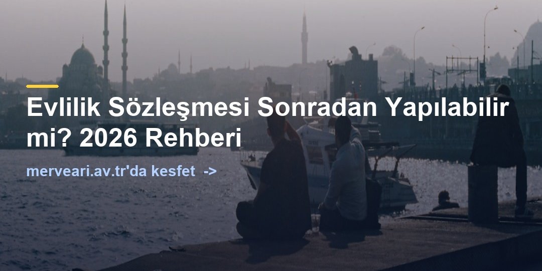 Evlilik Sözleşmesi Sonradan Yapılabilir mi? 2026 Rehberi — merveari.av.tr