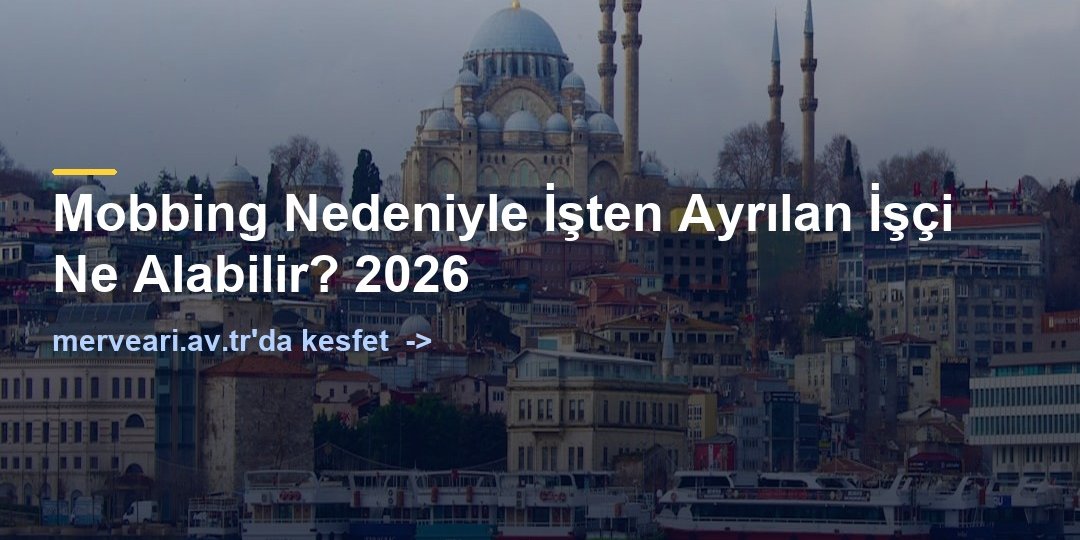 Mobbing Nedeniyle İşten Ayrılan İşçi Ne Alabilir? 2026 — merveari.av.tr