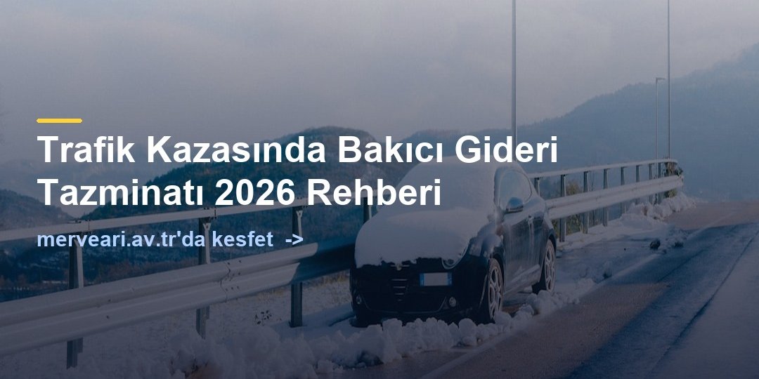 Trafik Kazasında Bakıcı Gideri Tazminatı 2026 Rehberi — merveari.av.tr