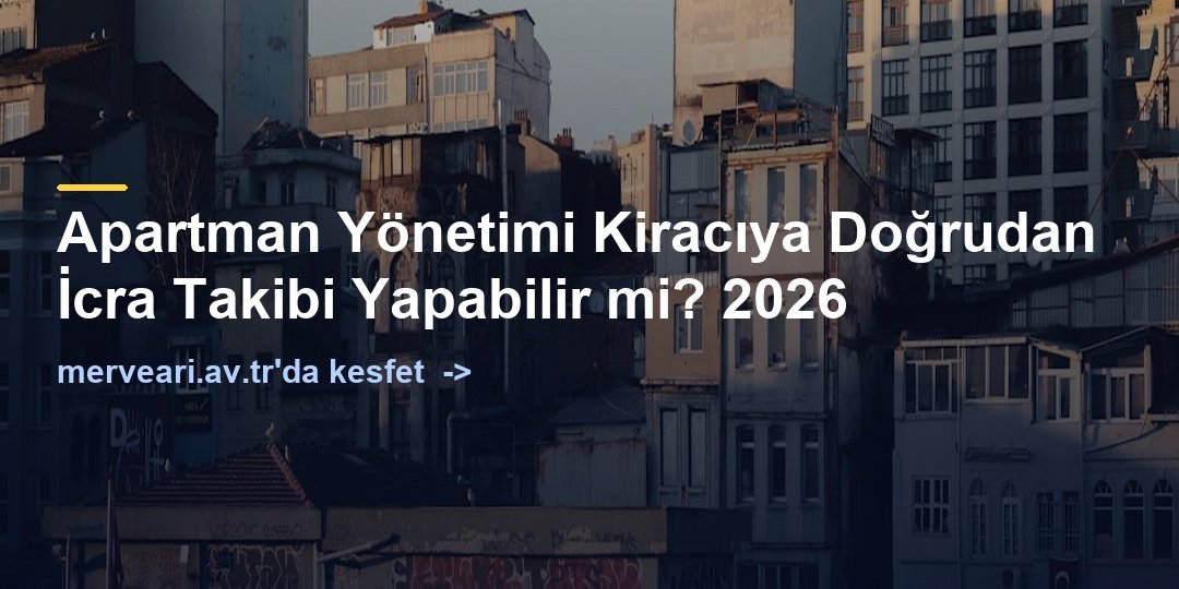 Apartman Yönetimi Kiracıya Doğrudan İcra Takibi Yapabilir mi? 2026 — merveari.av.tr