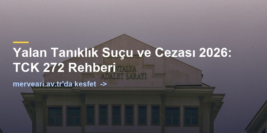 Yalan Tanıklık Suçu ve Cezası 2026: TCK 272 Rehberi — merveari.av.tr