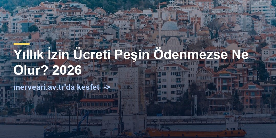 Yıllık İzin Ücreti Peşin Ödenmezse Ne Olur? 2026 — merveari.av.tr