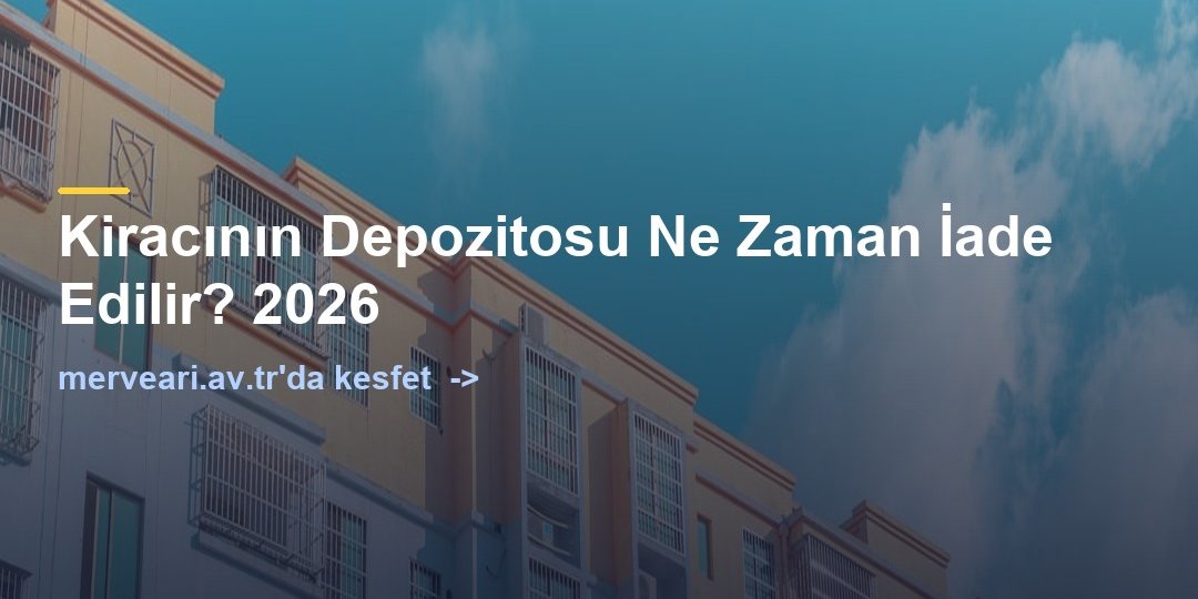 Kiracının Depozitosu Ne Zaman İade Edilir? 2026 — merveari.av.tr