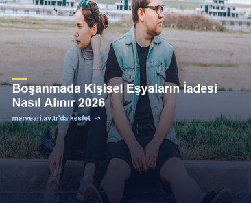 Boşanmada Kişisel Eşyaların İadesi Nasıl Alınır 2026 — merveari.av.tr