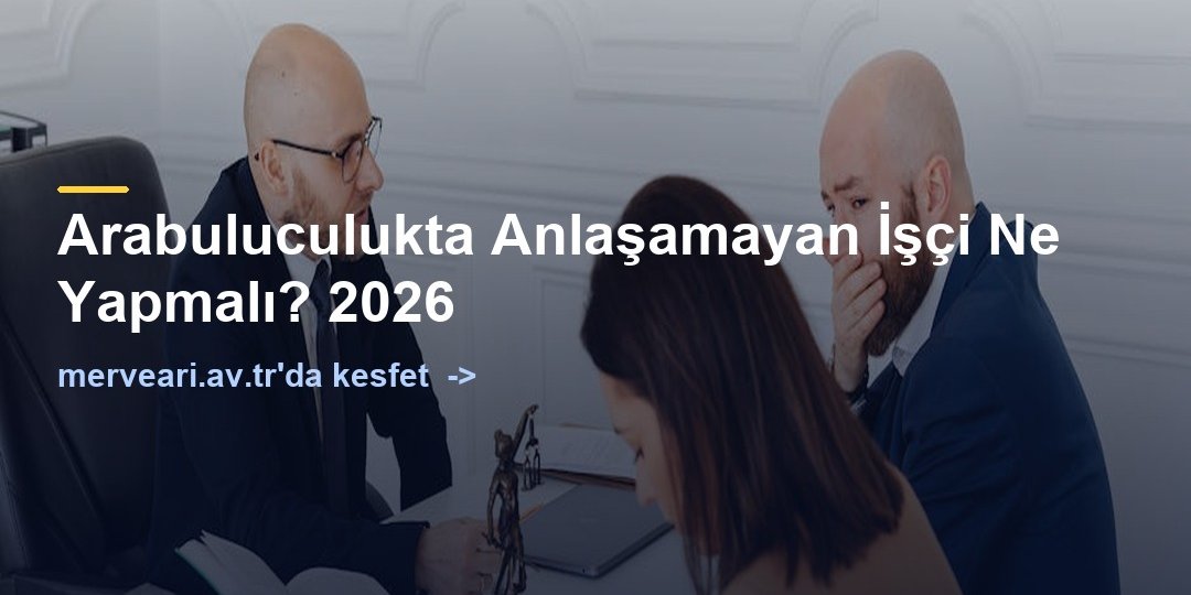 Arabuluculukta Anlaşamayan İşçi Ne Yapmalı? 2026 — merveari.av.tr