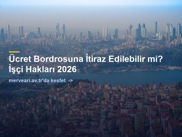 Ücret Bordrosuna İtiraz Edilebilir mi? İşçi Hakları 2026 — merveari.av.tr