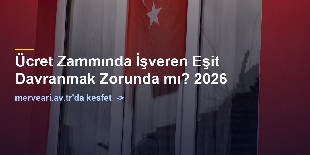 Ücret Zammında İşveren Eşit Davranmak Zorunda mı? 2026 — merveari.av.tr