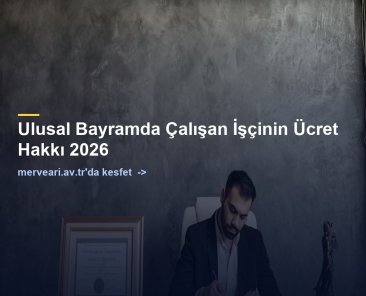 Ulusal Bayramda Çalışan İşçinin Ücret Hakkı 2026 — merveari.av.tr