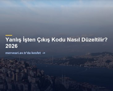 Yanlış İşten Çıkış Kodu Nasıl Düzeltilir? 2026 — merveari.av.tr